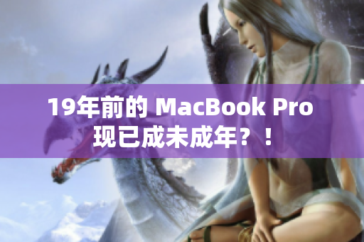 19年前的 MacBook Pro 现已成未成年？！