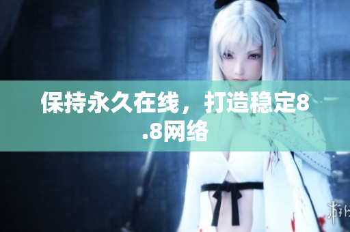 保持永久在线，打造稳定8.8网络