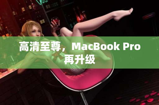 高清至尊，MacBook Pro再升级
