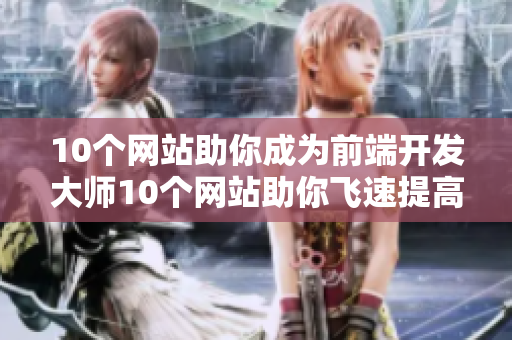 10个网站助你成为前端开发大师10个网站助你飞速提高前端开发技能