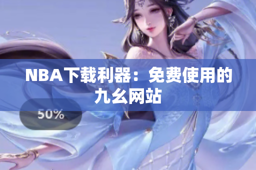 NBA下载利器：免费使用的九幺网站