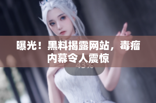 曝光！黑料揭露网站，毒瘤内幕令人震惊
