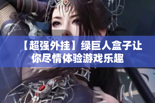 【超强外挂】绿巨人盒子让你尽情体验游戏乐趣