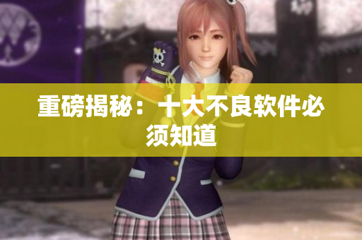 重磅揭秘：十大不良软件必须知道