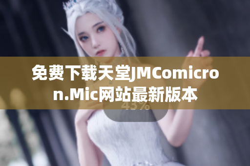 免费下载天堂JMComicron.Mic网站最新版本