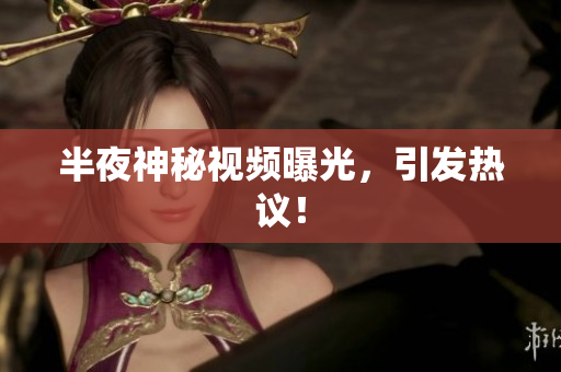 半夜神秘视频曝光，引发热议！