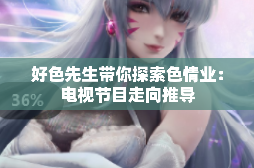好色先生带你探索色情业：电视节目走向推导