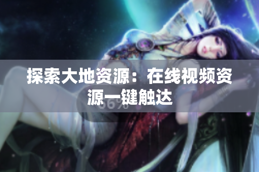 探索大地资源：在线视频资源一键触达