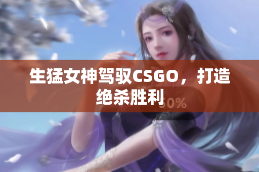 生猛女神驾驭CSGO，打造绝杀胜利