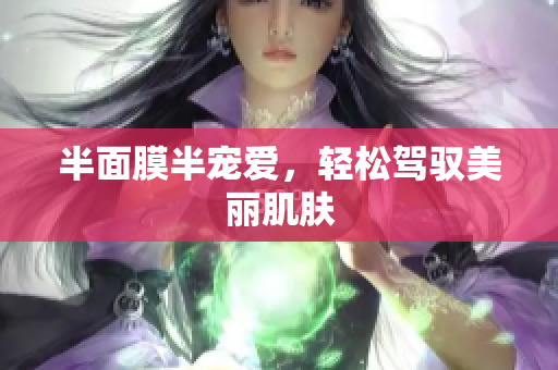 半面膜半宠爱，轻松驾驭美丽肌肤