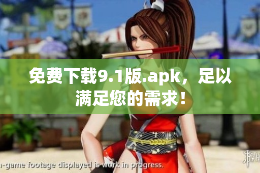 免费下载9.1版.apk，足以满足您的需求！