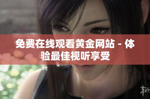 免费在线观看黄金网站 - 体验最佳视听享受