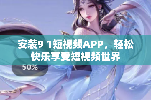 安装9 1短视频APP，轻松快乐享受短视频世界