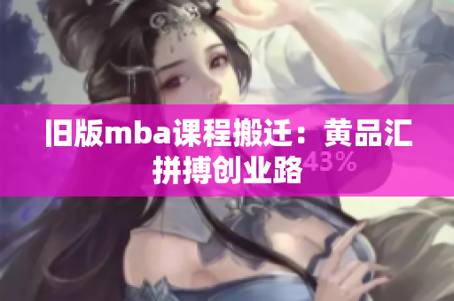 旧版mba课程搬迁：黄品汇拼搏创业路
