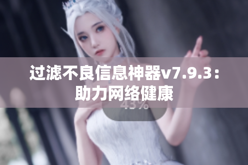 过滤不良信息神器v7.9.3：助力网络健康