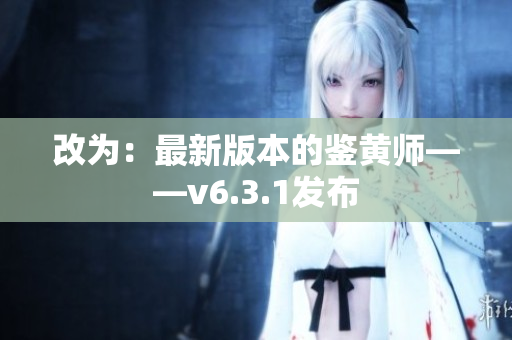 改为：最新版本的鉴黄师——v6.3.1发布