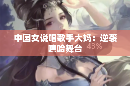 中国女说唱歌手大妈：逆袭嘻哈舞台