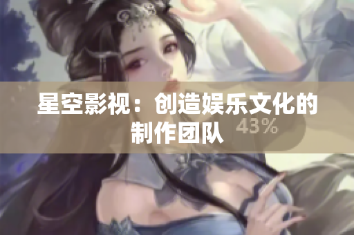 星空影视：创造娱乐文化的制作团队