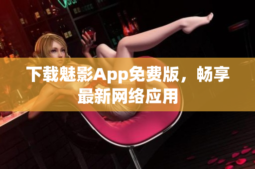 下载魅影App免费版，畅享最新网络应用