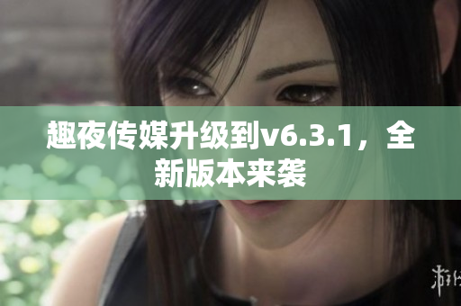 趣夜传媒升级到v6.3.1，全新版本来袭