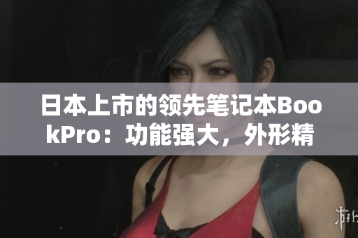 日本上市的领先笔记本BookPro：功能强大，外形精美