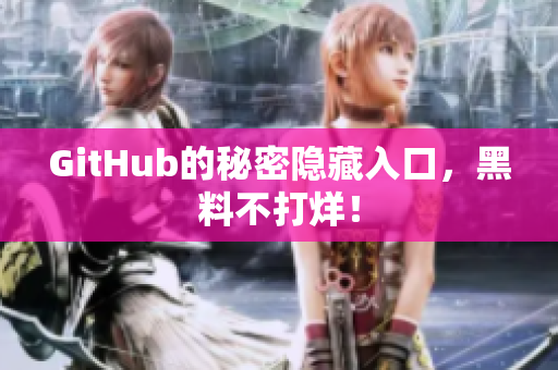 GitHub的秘密隐藏入口，黑料不打烊！