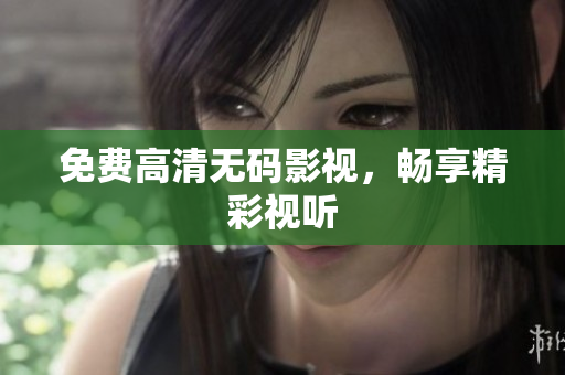 免费高清无码影视，畅享精彩视听