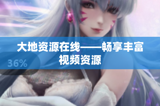 大地资源在线——畅享丰富视频资源