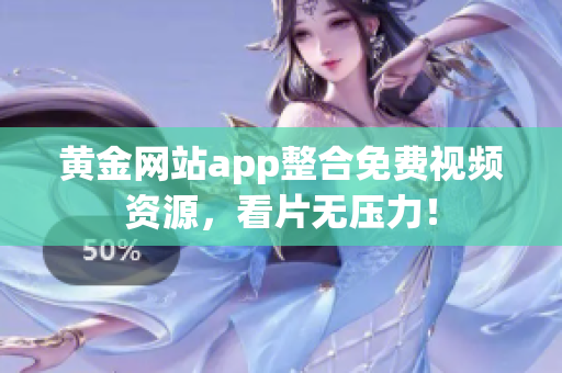 黄金网站app整合免费视频资源，看片无压力！