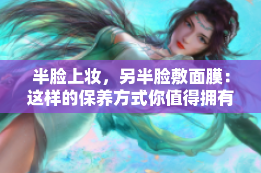 半脸上妆，另半脸敷面膜：这样的保养方式你值得拥有！