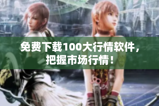免费下载100大行情软件，把握市场行情！