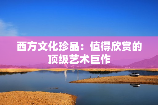 西方文化珍品：值得欣赏的顶级艺术巨作