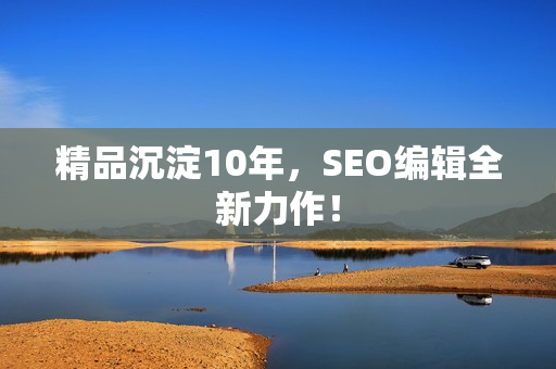 精品沉淀10年，SEO编辑全新力作！