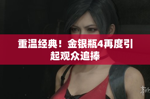 重温经典！金银瓶4再度引起观众追捧