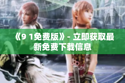《9 1免费版》- 立即获取最新免费下载信息