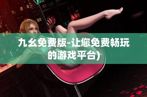 九幺免费版-让您免费畅玩的游戏平台)