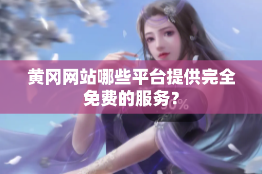 黄冈网站哪些平台提供完全免费的服务？