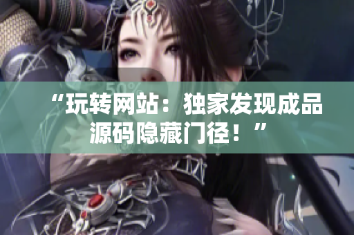 “玩转网站：独家发现成品源码隐藏门径！”