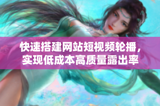 快速搭建网站短视频轮播，实现低成本高质量露出率