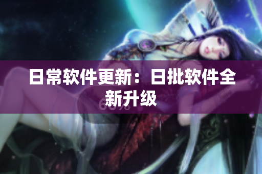 日常软件更新：日批软件全新升级