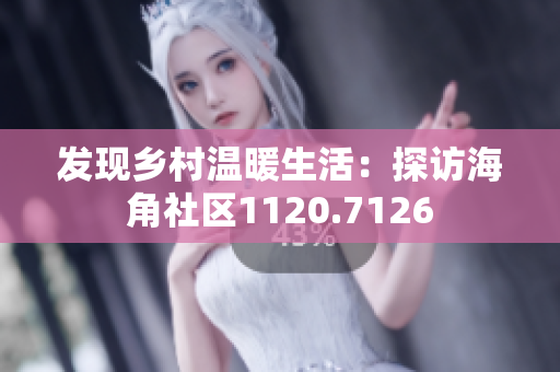 发现乡村温暖生活：探访海角社区1120.7126