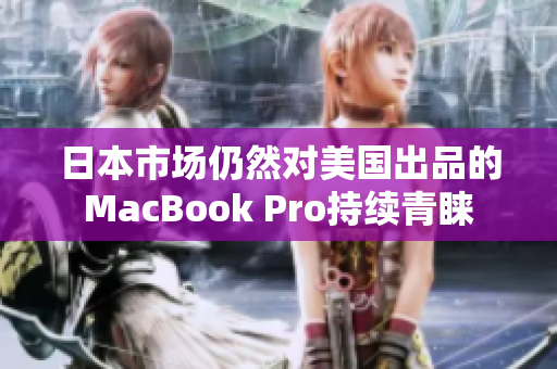 日本市场仍然对美国出品的MacBook Pro持续青睐