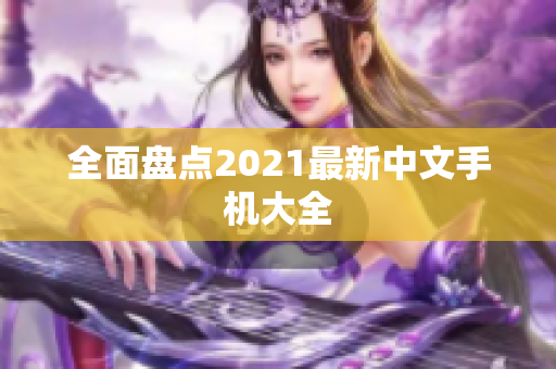 全面盘点2021最新中文手机大全