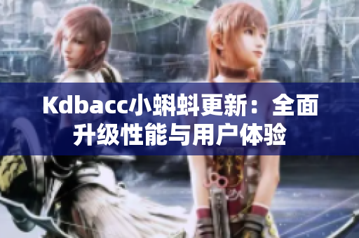 Kdbacc小蝌蚪更新：全面升级性能与用户体验