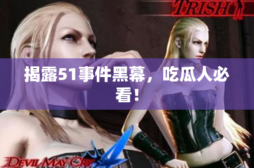 揭露51事件黑幕，吃瓜人必看！