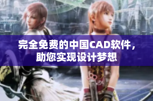 完全免费的中国CAD软件，助您实现设计梦想