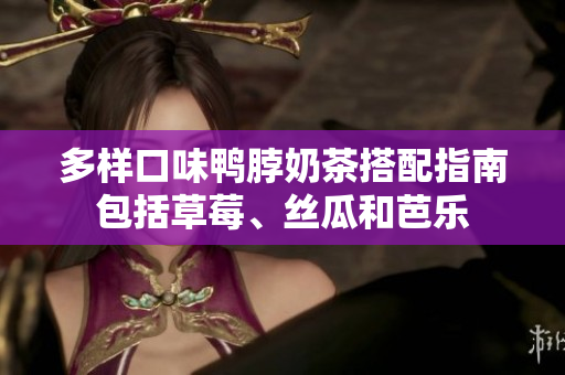 多样口味鸭脖奶茶搭配指南包括草莓、丝瓜和芭乐