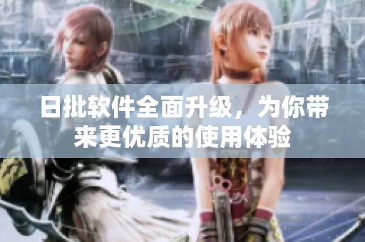 日批软件全面升级，为你带来更优质的使用体验