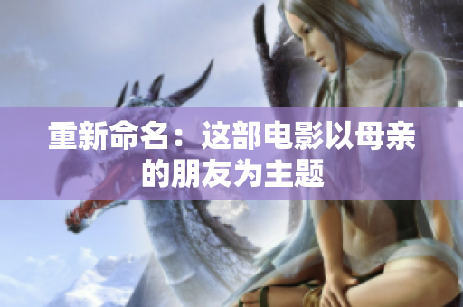 重新命名：这部电影以母亲的朋友为主题