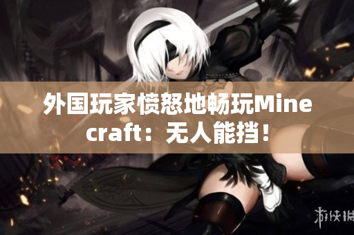 外国玩家愤怒地畅玩Minecraft：无人能挡！